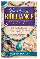 Beads & Brilliance: The Creative Beginner’s Guide to Handmade Jewelry Mastery: Craft Your First Stunning Necklaces, Bracelets, Earrings, and More With ... Tools to Techniques to Your Very Own Designs B0GQQFBVJZ Book Cover
