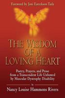 The Wisdom of a Loving Heart: Poetry, Prayers, and Prose from a Transcendent Life Unbowed by Muscular Dystrophy Disability 1505394996 Book Cover