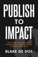Publish To Impact: How To Write, Publish and Launch a Nonfiction Book to Amplify Your Business and Ignite Personal Growth 0646890093 Book Cover