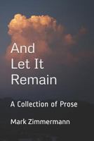 And Let It Remain: A Collection of Prose 1731162529 Book Cover
