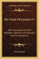 The Clubs Of London V1: With Anecdotes Of Their Members, Sketches Of Character And Conversations 1163288004 Book Cover