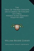 The Trial Of Thomas Saxelbye, On A Charge Of Forgery Of A Will: Whereof He Was Honorably Acquitted 1165148307 Book Cover