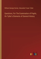 Questions, For The Examination of Pupils, On Tytler's Elements of General History 3385122880 Book Cover