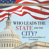 Who Leads the State and the City? | Duties and Responsibilities of Government | America Government Grade 3 | Children's Government Books 154195937X Book Cover