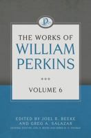 The Works of William Perkins, Volume 6 1601786123 Book Cover