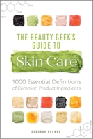 The Beauty Geek's Guide to Skin Care: 1,000 Essential Definitions of Common Product Ingredients 164152359X Book Cover