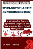The Complete Guide to Myelodysplastic Syndromes (MDS): Understanding Causes, Symptoms, Diagnosis, and Treatment for Better Health Management B0F6WGP7HS Book Cover