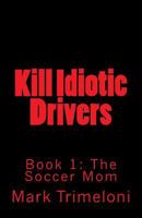 Kill Idiotic Drivers: Book 1: The Soccer Mom 1539067408 Book Cover