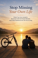 Stop Missing Your Own Life: Break Free from Autopilot, Reconnect with the Present Moment, and Finally Experience the Life You’re Living B0GVMRYBTR Book Cover