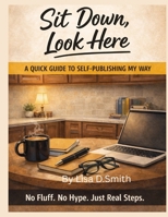 Sit Down, Look Here: A quick guide to self publishing my way B0GDGBS6QP Book Cover