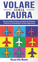 VOLARE SENZA PAURA: Vinci la Fobia di Volare, gli Attacchi di Panico e d'Ansia, la Clastrofobia e la Paura degli Aerei! Come superare la pre-ansia da ... viaggiare in pieno relax! B097SRXVP6 Book Cover