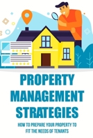 Property Management Strategies: How To Prepare Your Property To Fit The Needs Of Tenants: Strategy For Rental Property Management B09BGTLNDN Book Cover