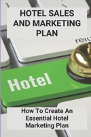 Hotel Sales And Marketing Plan: How To Create An Essential Hotel Marketing Plan: Digital Marketing In Hotel Industry B0955B5SWX Book Cover
