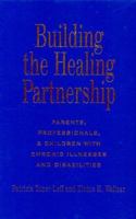 Building the Healing Partnership: Parents, Professionals, and Children With Chronic Illnesses and Disabilities 0914797603 Book Cover