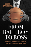 From Ball Boy to Boss: Building a Career in Sports, One Relationship at a Time B0H8FB3YQ4 Book Cover