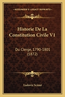 Historie De La Constitution Civile V1: Du Clerge, 1790-1801 (1872) 1160120951 Book Cover