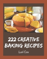 222 Creative Baking Recipes: A Baking Cookbook Everyone Loves! B08PX94NPF Book Cover