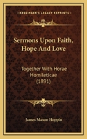 Sermons Upon Faith, Hope and Love, Together with Horae Homileticae 1167005384 Book Cover