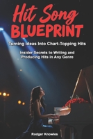 Hit Song Blueprint: Turning Ideas Into Chart-Topping Hits: Insider Secrets to Producing Hits In Any Genre (The Independent Music Mastery Series) B0DPX3M7K1 Book Cover