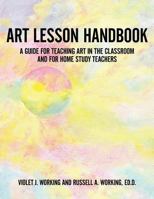 Art Lesson Handbook: A Guide for Teaching Art in the Classroom and for Home Study Teachers 1477288260 Book Cover