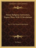 Mayan Religious Instruction, Degree Three With 12 Revelations: No. 11, The Eleventh Revelation 1432628402 Book Cover