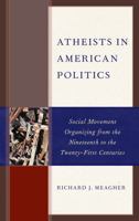 Atheists in American Politics: Social Movement Organizing from the Nineteenth to the Twenty-First Centuries 1498558593 Book Cover