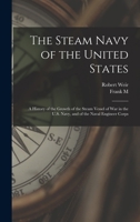 The Steam Navy of the United States; A History of the Growth of the Steam Vessel of War in the U.S. Navy, and of the Naval Engineer Corps - Primary So 1018114610 Book Cover
