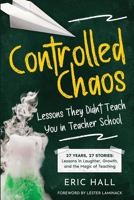 Controlled Chaos: Lessons They Didn't Teach You in Teacher School : 27 Years, 27 Lessons: What I Taught, What I Learned, and the Magic in Between 1968761136 Book Cover