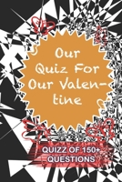 Our Quiz For Our Valentine Quiz Of 150+ Questions: / Perfect As A valentine's Day Gift Or Love Gift For Boyfriend-Girlfriend-Wife-Husband-Fiance-Long Relationship Quiz 1654670138 Book Cover
