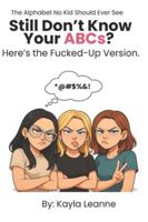 Still Don't Know Your ABCs? Here's the Fucked-Up Version.: The Alphabet No Kid Should Ever See 1069892327 Book Cover