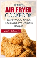 Healthy Air Fryer Cookbook: Your Everyday Air Fryer Book with Some Delicious Recipes 3754318802 Book Cover