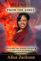 Rise from the Ashes: Unleash the Power Within and Claim Your Blessings 1539932559 Book Cover