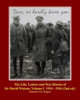 The Life, Letters and War Diaries of Sir David Watson, Volume I 1914-1916, 2nd ed.: Dave, we hardly knew you B08PJWKWYF Book Cover