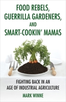 Food Rebels, Guerrilla Gardeners, and Smart-Cookin' Mamas: Fighting Back in an Age of Industrial Agriculture 0807047376 Book Cover