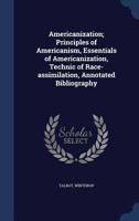 Americanization; Principles of Americanism, Essentials of Americanization, Technic of Race-assimilation, Annotated Bibliography 1340169150 Book Cover