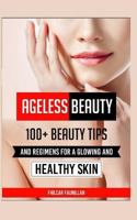Ageless Beauty: 100+ Beauty Tips and Regimens For A Glowing And Healthy Skin: Health and Beauty Care Tips 1518863752 Book Cover