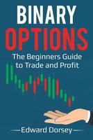 Binary Options: The Beginners Guide to Trade and Profit 1986068730 Book Cover
