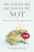 He Loves Me, He Loves Me Not: A Memoir of Finding Faith, Hope, and Happily Ever After 1599957132 Book Cover