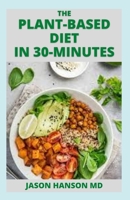 THE PLANT-BASED DIET IN 30-MINUTES: The Effective Guide to Delicious, Fast and Budget-Friendly Vegan Recipes Ready in 30 Minutes B099BZQX6P Book Cover