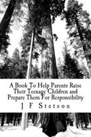 A Book To Help Parents Raise Their Teenage Children and Prepare Them For Responsibility: A Valuable Book To Teach Serious Lessons 1537036262 Book Cover