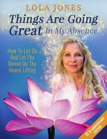 Things Are Going Great In My Absence - How To Let Go & Let The Divine Do The Heavy Lifting 0985902604 Book Cover