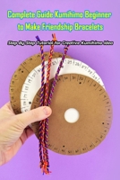 Complete Guide Kumihimo Beginner to Make Friendship Bracelets:: Getting Started with Kumihimo B08NZSGDWN Book Cover