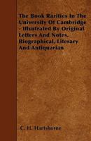 The book of rarities in the University of Cambridge; illustrated by original letters and notes, biographical, literary, and antiquarian 1344885829 Book Cover
