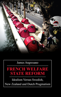 French Welfare State Reform: Idealism Versus Swedish, New Zealand and Dutch Pragmatism (Anthem Studies in Development and Globalization) 1843312670 Book Cover