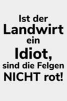 Ist der Landwirt ein Idiot, sind die Felgen nicht rot!: liniertes A5 Notizbuch f�r einen Landwirt oder Lohner in der Landwirtschaft als Geschenk 1691414573 Book Cover