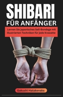 SHIBARI FÜR ANFÄNGER: Lernen Sie japanisches Seil-Bondage mit illustrierten Techniken für jede Krawatte (German Edition) B0DT7NSHJD Book Cover
