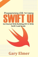 Programming iOS 14 Using Swift UI: Get Started With Swift 5 and Xcode B08LN5HRCN Book Cover