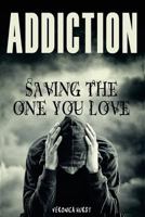 Addiction: Saving the One You Love 1539168271 Book Cover