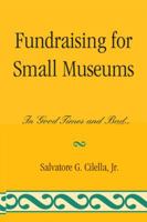 Fundraising for Small Museums: In Good Times and Bad 0759119694 Book Cover