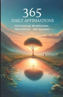 365 Daily Affirmations: Cultivating Mindfulness, Motivation, and Success B0CSX3ZR99 Book Cover